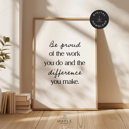 Motivational poster with quote 'Be proud of the work you do and the difference you make' in black letters on a white background, with 'be proud' and 'difference' in a handwritten font. Minimalist style. Shown in a wood frame leaning on a wall.